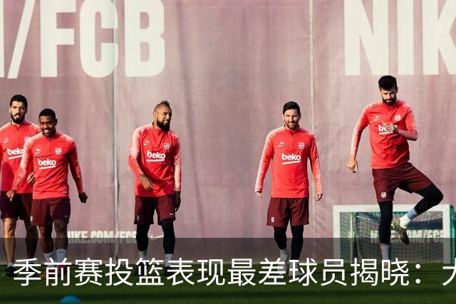 季前赛投篮表现最差球员揭晓：大卫-琼斯-加西亚以28.1%居首